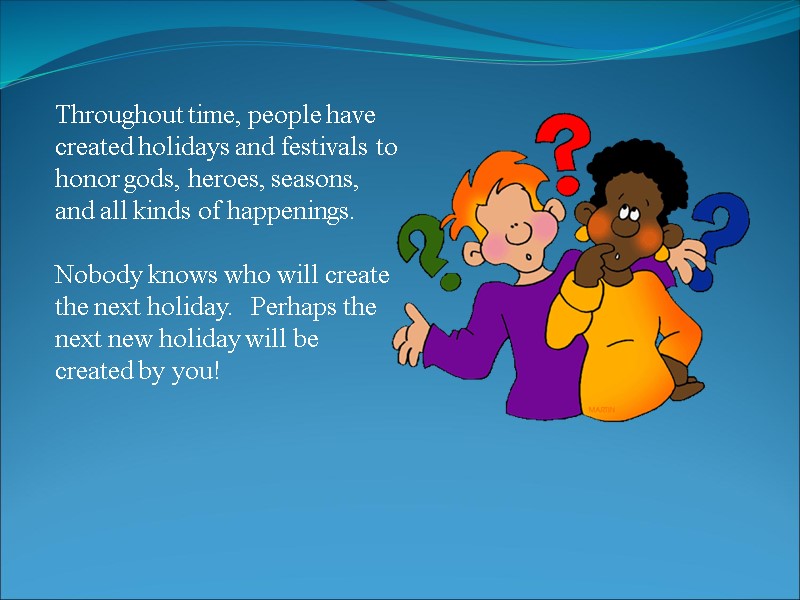 Throughout time, people have created holidays and festivals to honor gods, heroes, seasons, and